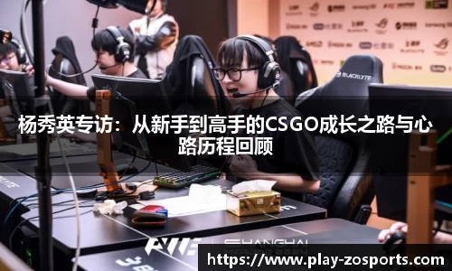 杨秀英专访：从新手到高手的CSGO成长之路与心路历程回顾